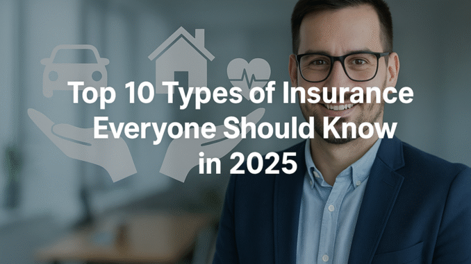 Top 10 Types of Insurance Everyone Should Know in 2025