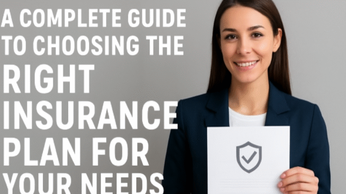 A Complete Guide to Choosing the Right Insurance Plan for Your Needs