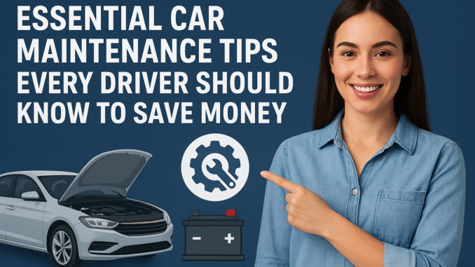 Essential Car Maintenance Tips Every Driver Should Know to Save Money