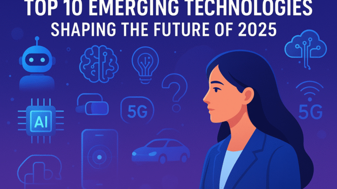 Top 10 Emerging Technologies Shaping the Future of 2025
